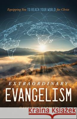 Extraordinary Evangelism: Equipping You to Reach Your World for Christ Dave R. Chapman 9781632966834 Lucid Books