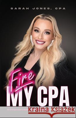 Fire My CPA: An Entrepreneur's Guide to Financial Success and Massive Tax Savings Sarah Jone 9781632966940 Lucid Books