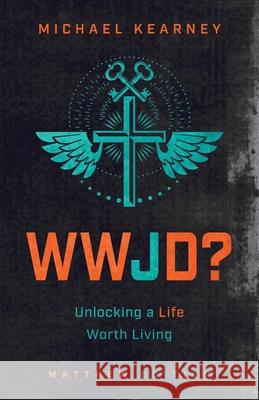 WWJD: Unlocking a Life Worth Living Michael Kearney 9781632966964