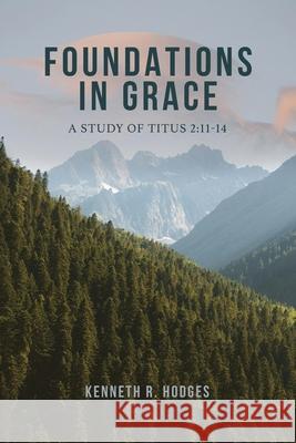 Foundations in Grace: A Study of Titus 2:11-14 Kenneth R. Hodges 9781632967039