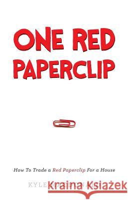 One Red Paperclip: How To Trade a Red Paperclip For a House MacDonald, Kyle 9781632990518 River Grove Books