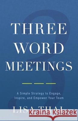 Three Word Meetings: A Simple Strategy to Engage, Inspire, and Empower Your Team Lisa Thal 9781632990969 River Grove Books