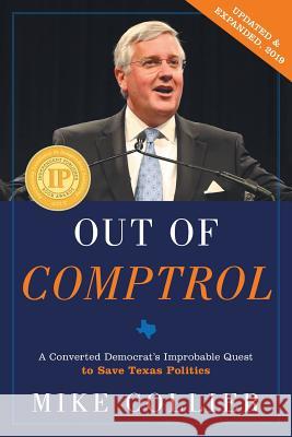Out of Comptrol: A Converted Democrat's Improbable Quest to Save Texas Politics Mike Collier 9781632990983