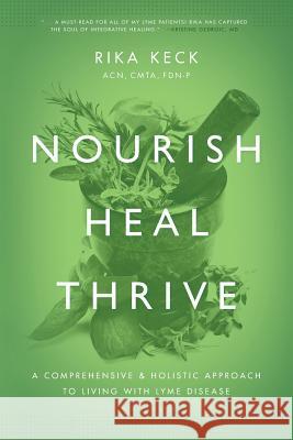 Nourish, Heal, Thrive: A Comprehensive and Holistic Approach to Living with Lyme Disease Rika K. Keck 9781632990990 River Grove Books