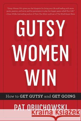 Gutsy Women Win: How to Get Gutsy and Get Going Pat Obuchowski 9781632991027 River Grove Books