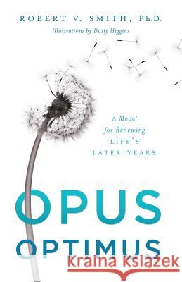 Opus Optimus: A Model for Renewing Life's Later Years Robert V. Smith 9781632991164 River Grove Books