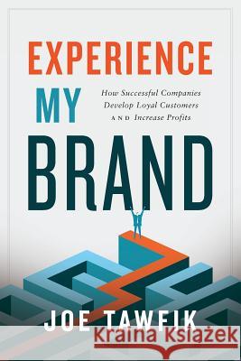 Experience My Brand: How Successful Companies Develop Loyal Customers and Increase Profits Joe Tawfik 9781632991270