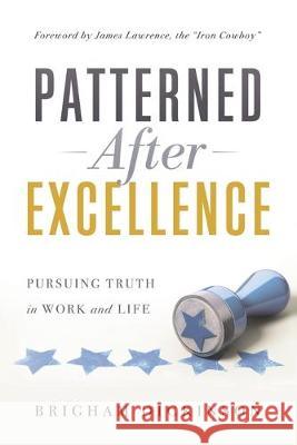 Patterned after Excellence: Pursuing Truth in Work and Life Brigham Dickinson 9781632992345 River Grove Books