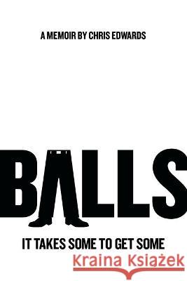 Balls: It Takes Some to Get Some Dr Chris Edwards 9781632992659 River Grove Books