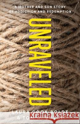 Unraveled: A Mother and Son Story of Addiction and Redemption Tom H Boldt, Laura Cook Boldt 9781632993199