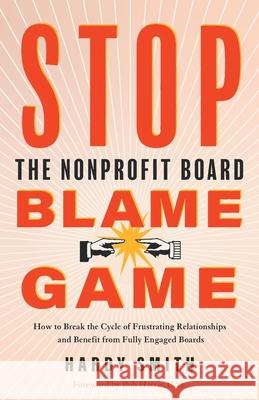 Stop the Nonprofit Board Blame Game: How to Break the Cycle of Frustrating Relationships and Benefit from Fully Engaged Boards Hardy Smith 9781632994806 River Grove Books