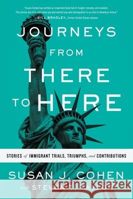 Journeys from There to Here: Stories of Immigrant Trials, Triumphs, and Contributions Susan J. Cohen Steven T. Taylor 9781632994875 River Grove Books