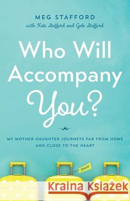 Who Will Accompany You?: My Mother-Daughter Journeys Far from Home and Close to the Heart Meg Stafford 9781632994905