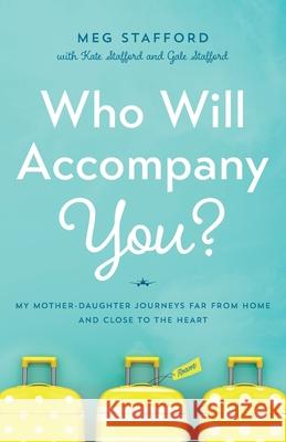 Who Will Accompany You?: My Mother-Daughter Journeys Far from Home and Close to the Heart Meg Stafford 9781632994905 River Grove Books