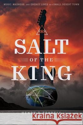 Salt of the King: Music, Madness, and Energy Lines in a Small Desert Town Henry D Terrell 9781632995087 River Grove Books
