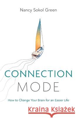 Connection Mode: How to Change Your Brain for an Easier Life Nancy Sokol Green   9781632996077