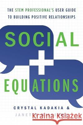 Social Equations: The STEM Professional\'s User Guide to Building Positive Relationships Crystal Kadakia Janette Williams 9781632996220 River Grove Books