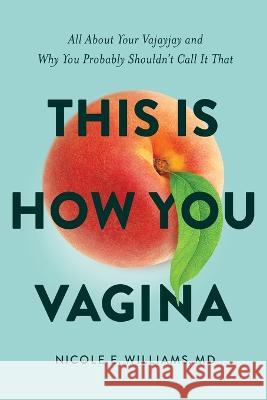 This is How You Vagina: All About Your Vajayjay and Why You Probably Shouldn\'t Call it That Nicole E. Williams 9781632996787