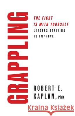 Grappling: Leaders Striving To Improve Robert E. Kaplan 9781632998866