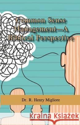 Common Sense Management- A Biblical Perspective Dr R. Henry Migliore 9781633020399