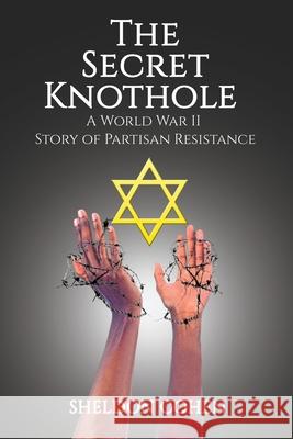 The Secret Knothole - A World War II Story of Partisan Resistance Sheldon Cohen 9781633021792