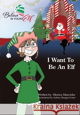 I Want To be An Elf Monica Marcinko, Aubrey Foster 9781633021808