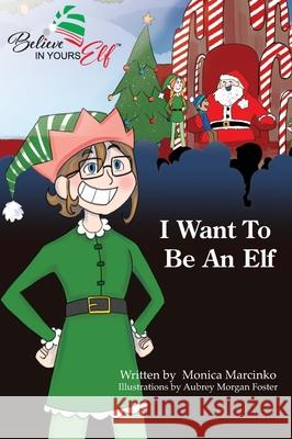 I Want To be An Elf Monica Marcinko, Aubrey Foster 9781633022010