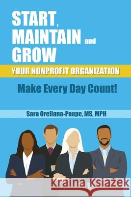 Start, Maintain and Grow Your Nonprofit Organization - Make Every Day Count! Sara Mph Orellana-Orellana-Paape 9781633022195 Total Publishing and Media