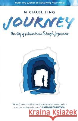Journey - The Story of Perseverance Through Forgiveness Michael Ling 9781633022522