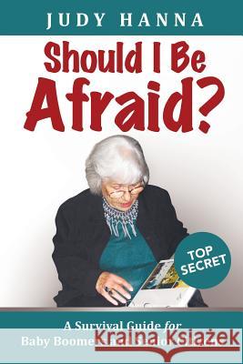 Should I Be Afraid?: A Survival Guide For Baby Boomers and Senior Citizens Hanna, Judy 9781633081109 Chalfant Eckert Publishing