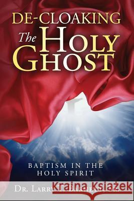 De-Cloaking The Holy Ghost: Baptism in the Holy Spirit Barnett, Larry T., Sr. 9781633081994 Larry Barnett
