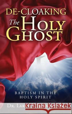 De-Cloaking the Holy Ghost: Baptism in the Holy Spirit Barnett, Larry T., Sr. 9781633082014 Larry Barnett
