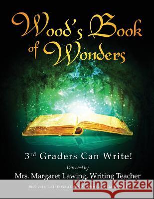 Wood's Book of Wonders: 3rd Graders Can Write! Margaret Lawing 9781633082311 Chalfant Eckert Publishing