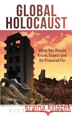 Global Holocaust: What You Should Know, Expect and Be Prepared For Ansor, Victor 9781633082397 Chalfant Eckert Publishing