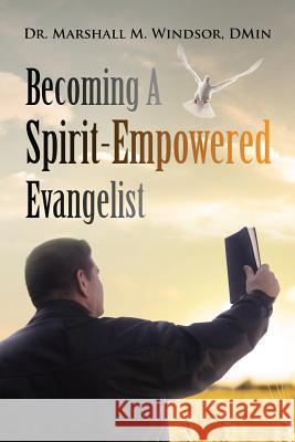 Becoming A Spirit-Empowered Evangelist Windsor Dmin, Marshall M. 9781633082472 Chalfant Eckert Publishing