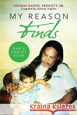 My Reason Finds: Dad's Poetry Alive Thomas Daniel Triplet Felicity Triplett 9781633082779 Chalfant Eckert Publishing