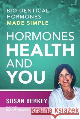 Hormones Health and You: Bioidentical Hormones Made Simple Susan Berkey 9781633084865 Susan Ida Berkey