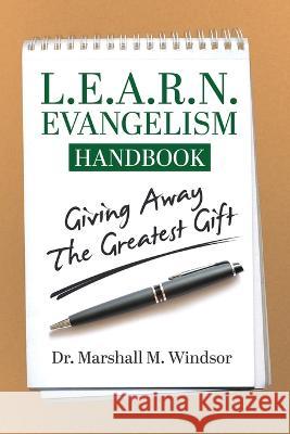 L.E.A.R.N. Evangelism Handbook: Giving Away the Greatest Gift Windsor, Marshall M. 9781633084889 Chalfant Eckert Publishing, LLC.