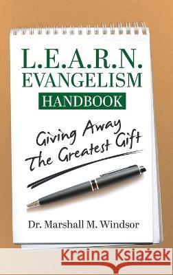 L.E.A.R.N. Evangelism Handbook: Giving Away the Greatest Gift Windsor, Marshall M. 9781633084896 Chalfant Eckert Publishing, LLC.