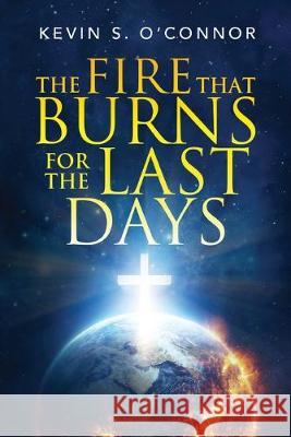 The Fire That Burns for the Last Days Kevin S. O'Connor 9781633084995 Kevin Scott O'Connor