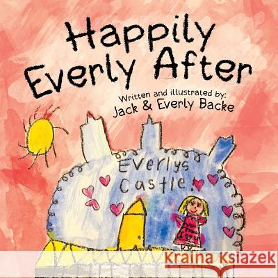 Happily Everly After Everly Backe Jack Backe Everly Backe 9781633085015 Chalfant Eckert Publishing