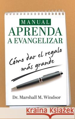 Manual APRENDA a Evangelizar: cómo dar el regalo más grande Windsor, Marshall 9781633085947 Chalfant Eckert Publishing, LLC.