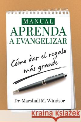 Manual APRENDA a Evangelizar: cómo dar el regalo más grande Windsor, Marshall 9781633085954 Chalfant Eckert Publishing, LLC.