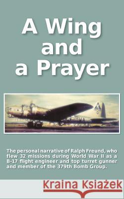 A Wing and a Prayer: The Personal Narrative of Ralph Freund Who Flew 32 Missions Over Europe During WWII Carol Zuckert Betsy Feinberg Ralph Freund 9781633153080 Michael A. Feinberg