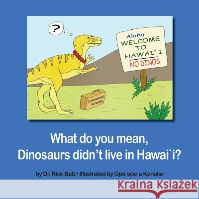 What Do You Mean, Dinosaurs Didn't Live in Hawai`i? Batt, Rick 9781633157187 Rock / Paper / Safety Scissors