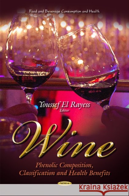 Wine: Phenolic Composition, Classification & Health Benefits Youssef El Rayess 9781633210486 Nova Science Publishers Inc