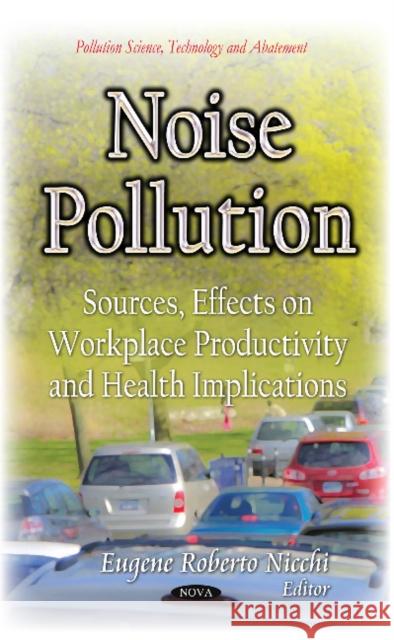 Noise Pollution: Sources, Effects on Workplace Productivity and Health Implications Eugene Roberto Nicchi 9781633211100 Nova Science Publishers Inc