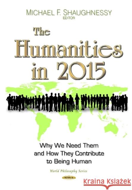 Humanities in 2015: Why We Need Them & How They Contribute to Being Human Michael F Shaughnessy 9781633211513