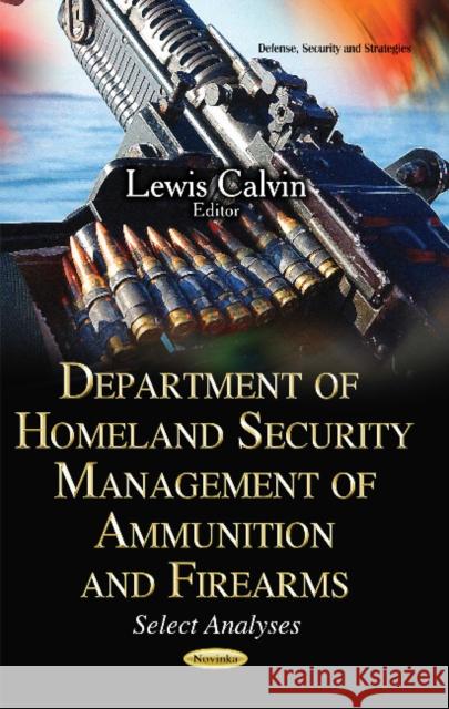 Department of Homeland Security Management of Ammunition & Firearms: Select Analyses Lewis Calvin 9781633211629 Nova Science Publishers Inc