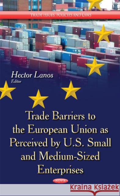 Trade Barriers to the European Union as Perceived by U.S. Small & Medium-Sized Enterprises Hector Lanos 9781633211780 Nova Science Publishers Inc
